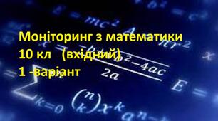 Моніторинг з математики для учнів 10-х класів (вхідний)    1 варіант