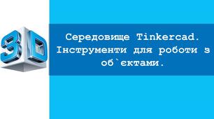 Урок №3. Середовище TinkerCAD. Інструменти для роботи з об`єктами.
