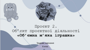 Трудове навчання. Об’єкт проєктної діяльності «Об'ємна м'яка іграшка». Оздоблення м’якої об’ємної іграшки. Остаточна обробка виробу