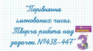 Порівняння іменованих чисел. Творча робота над задачею.№438-447