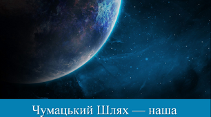 Чумацький Шлях — наша Галактика. Дослідження Всесвіту.
