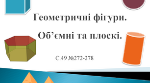 Геометричні фігури. Об’ємні та плоскі.