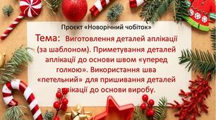 Проєкт «Новорічний чобіток» 6 клас Тема: Виготовлення деталей аплікації (за шаблоном). Приметування деталей аплікації до основи швом «уперед голкою». Використання шва «петельний» для пришивання деталей аплікації до основи виробу. Урок 5-6