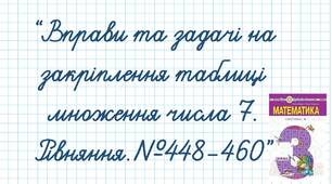 Вправи та задачі на закріплення таблиці множення числа 7. Рівняння.№448-460