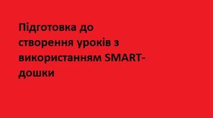 Підготовка  до створення уроків з використанням SMART-дошки