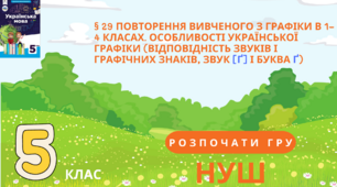 НУШ 5.  § 29 ПОВТОРЕННЯ ВИВЧЕНОГО З ГРАФІКИ В 1–4 КЛАСАХ. ОСОБЛИВОСТІ УКРАЇНСЬКОЇ ГРАФІКИ (ВІДПОВІДНІСТЬ ЗВУКІВ І ГРАФІЧНИХ ЗНАКІВ, ЗВУК [Ґ] І БУКВА Ґ)