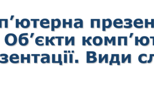 5 клас НУШ Комп’ютерна презентація. Об’єкти комп’ютерної презентації. Види слайдів
