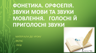 Звуки мови та звуки мовлення.	Голосні й приголосні звуки.  5 клас НУШ (матеріали до уроку)