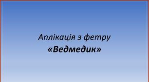 Аплікація з фетру "Ведмедик"