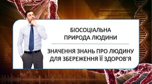 Біосоціальна природа людини. Значення знань про людину для збереження її здоров'я