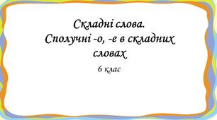 6 клас  Складні слова. Сполучні -о, -е в складних словах