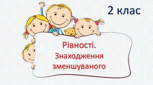 Презентація "Рівності. Знаходження зменшуваного".
