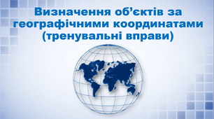 Презентація з географії 6 клас. "Визначення об’єктів за географічними координатами (тренувальні вправи)"