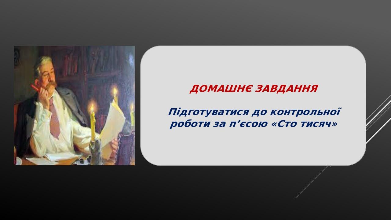 ДОМАШНЄ ЗАВДАННЯ Підготуватися до контрольної роботи за п’єсою «Сто тисяч»