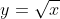 y=\sqrt{x}