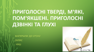 Приголосні тверді, м’які, пом’якшені. Приголосні дзвінкі та глухі. 5 клас НУШ (матеріали до уроку)