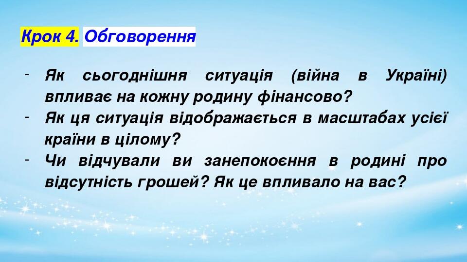 Крок 4. Обговорення Як сьогоднішня ситуація (війна в Україні) впливає на кожну родину фінансово? Як ця ситуація відображається в масштабах усієї кр...