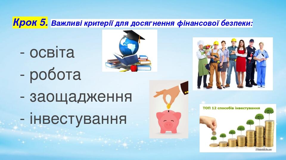 Крок 5. Важливі критерії для досягнення фінансової безпеки: - освіта - робота - заощадження - інвестування