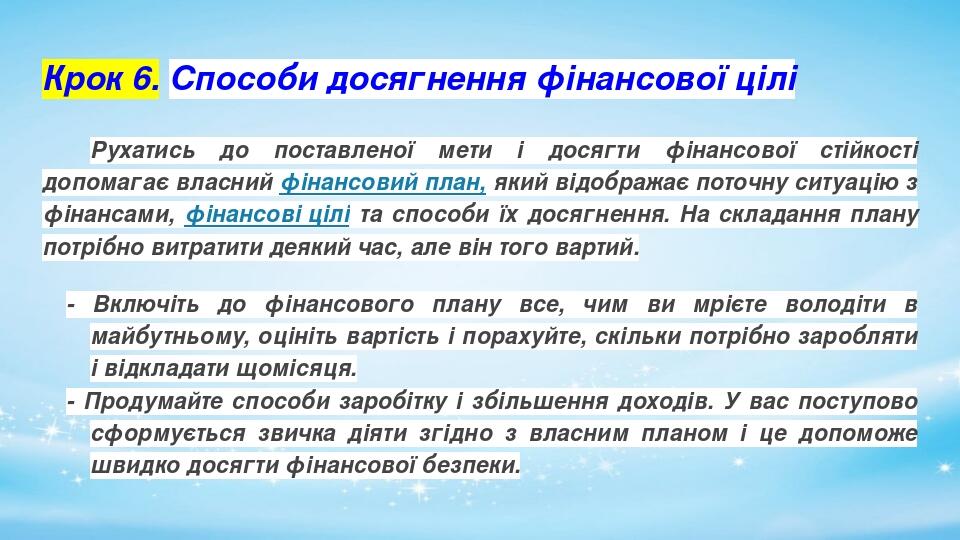 Крок 6. Способи досягнення фінансової цілі Рухатись до поставленої мети і досягти фінансової стійкості допомагає власний фінансовий план, який відо...