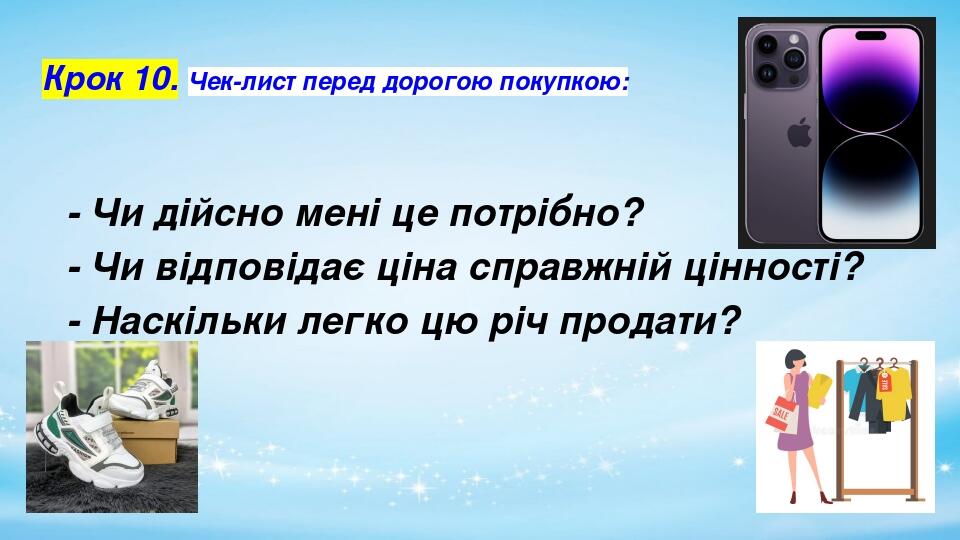Крок 10. Чек-лист перед дорогою покупкою: - Чи дійсно мені це потрібно? - Чи відповідає ціна справжній цінності? - Наскільки легко цю річ продати?