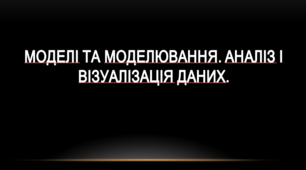 Моделі та моделювання. Аналіз і візуалізація даних.