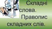 Складні слова. Сполучні голосні у складних словах. Правопис складних слів