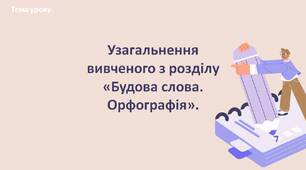 Узагальнення  вивченого з розділу «Будова слова. Орфографія».