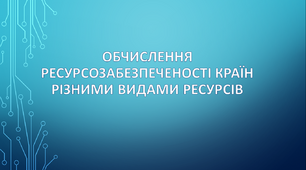 «Обчислення ресурсозабезпеченості країн різними видами ресурсів»