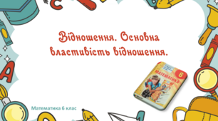 Презентація+конспект до уроку "Відношення. Основна властивість відношення"