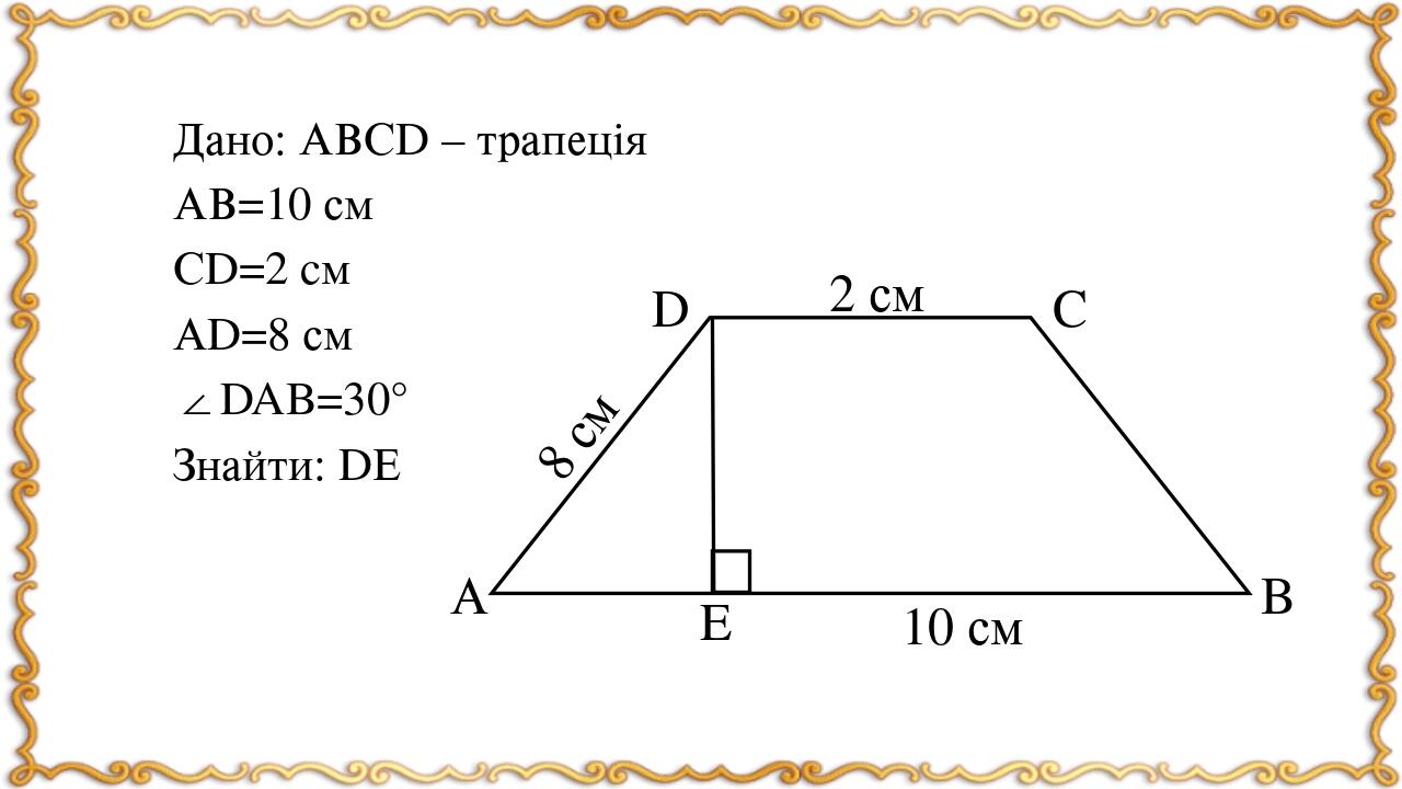 Дано: АВСD – трапеція АВ=10 см СD=2 cм АD=8 см ∠DAB=30° Знайти: DЕ А D C B E 10 см 2 см 8 см