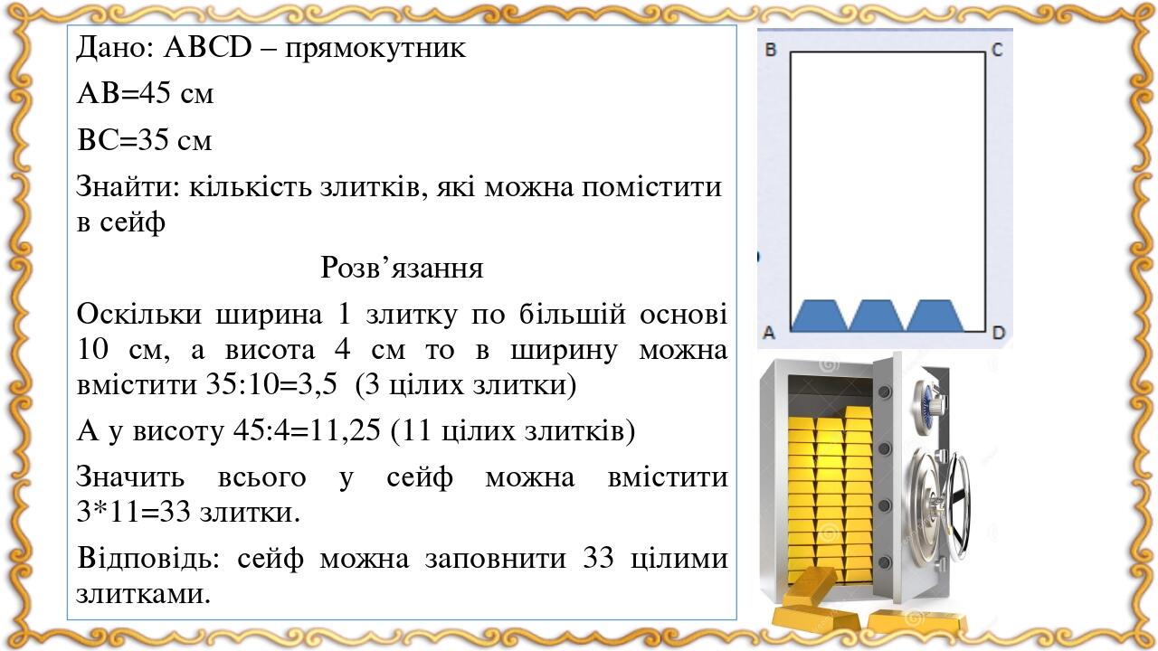 Дано: АВСD – прямокутник АВ=45 см ВС=35 cм Знайти: кількість злитків, які можна помістити в сейф Розв’язання Оскільки ширина 1 злитку по більшій ос...