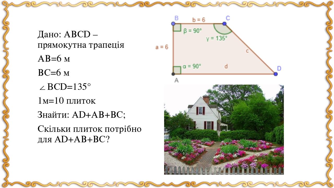 Дано: АВСD – прямокутна трапеція АВ=6 м ВС=6 м ∠BСD=135° 1м=10 плиток Знайти: АD+АВ+ВС; Скільки плиток потрібно для АD+АВ+ВС?
