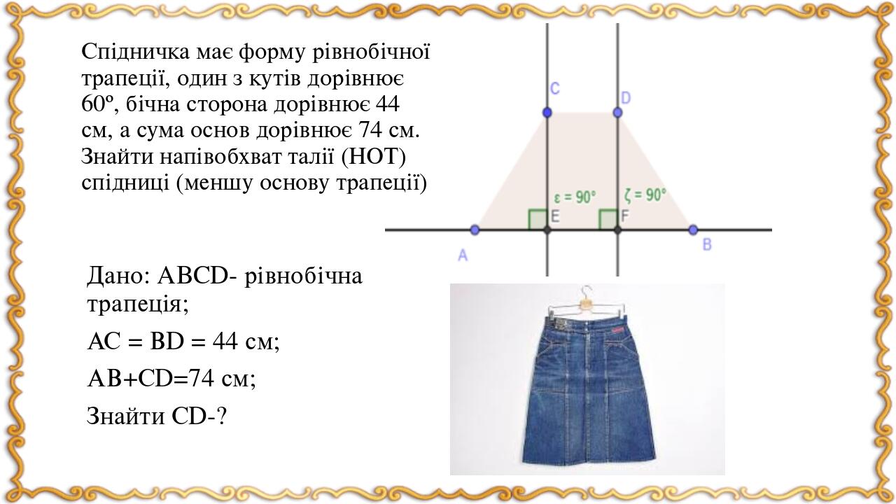 Дано: ABCD- рівнобічна трапеція; АС = ВD = 44 см; АВ+СD=74 см; Знайти СD-? Спідничка має форму рівнобічної трапеції, один з кутів дорівнює 60º, біч...