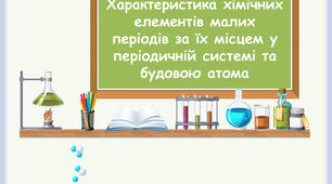 Характеристика хімічних елементів за положенням в періодичній системі та будовою атома