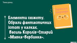Елементи сюжету. Образи фантастичних істот у казках. Василь Королів-Старий «Мавка Вербинка. Презентація + конспект.