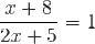 \large \large \frac{x+8}{2x+5}=1