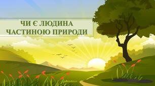 Презентація з теми: "Чи є людина частиною природи"