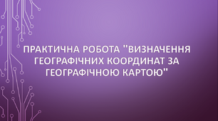 Практична робота "Визначення географічних координат за географічною картою"