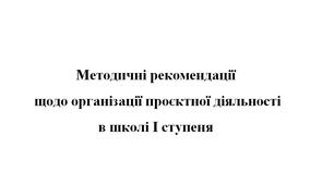 Опис досвіду. Методичні рекомендації.  "Організація проєктної діяльності  в школі І ступеня"