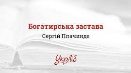 Сергій Плачинда. «Богатирська застава». Стисла розповідь про письменника. Історична основа твору «Богатирська застава».