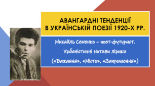 Авангардні тенденції в українській поезії 1920-х рр. Михайль Семенко - поет футурист. Урбаністичні мотиви лірики ("Місто", "Бажання", "Запрошення")