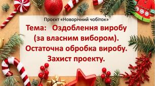 Проєкт «Новорічний чобіток» 6 клас Тема: Оздоблення виробу (за власним вибором). Остаточна обробка виробу. Захист проекту.  Урок 9-10