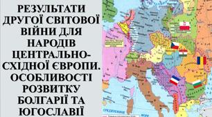 Презентація з теми: "РЕЗУЛЬТАТИ ДРУГОЇ СВІТОВОЇ ВІЙНИ ДЛЯ НАРОДІВ ЦЕНТРАЛЬНО-СХІДНОЇ ЄВРОПИ. ОСОБЛИВОСТІ РОЗВИТКУ БОЛГАРІЇ ТА ЮГОСЛАВІЇ"