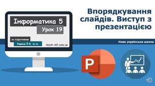 Впорядкування слайдів. Виступ з презентацією.