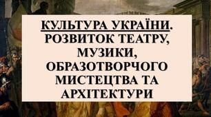 Презентація з теми: "КУЛЬТУРА УКРАЇНИ. РОЗВИТОК ТЕАТРУ, МУЗИКИ, ОБРАЗОТВОРЧОГО МИСТЕЦТВА ТА АРХІТЕКТУРИ"