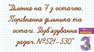 Ділення на 7 з остачею. Порівняння дільника та остачі. Розв’язування задач.№521-530
