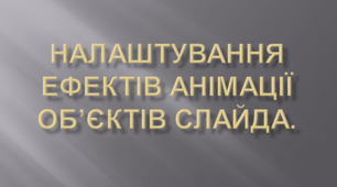 Налаштування ефектів анімації об’єктів слайда.