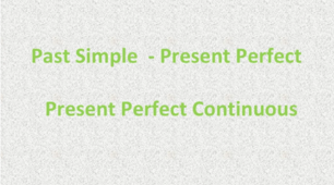 Past Simple/Present Perfect/Present Perfect Continuous