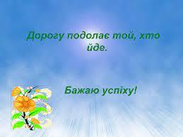 Дорогу подолає той, хто йде. Бажаю успіху!