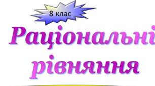  Рівносильні рівняння. Раціональні рівняння.